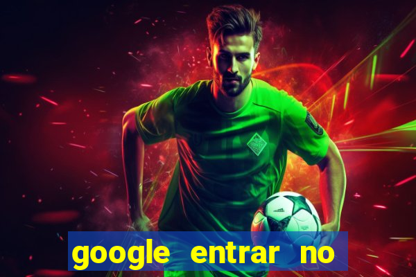 google entrar no jogo de c****